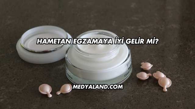 Hametan Egzamaya İyi Gelir mi?