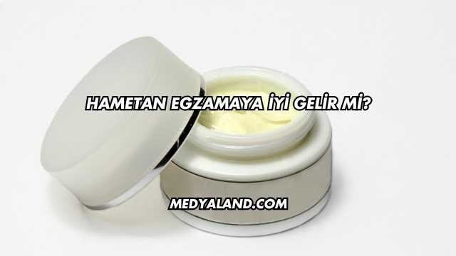 Hametan Egzamaya İyi Gelir mi?