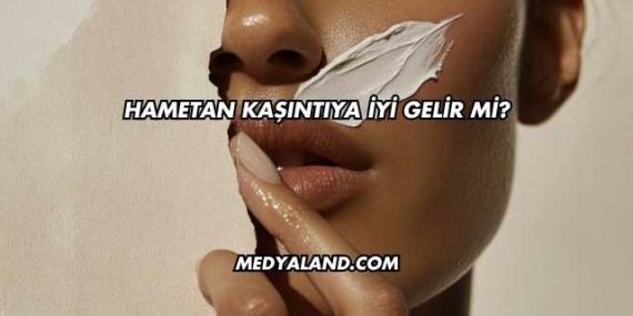 Hametan Kaşıntıya İyi Gelir mi?