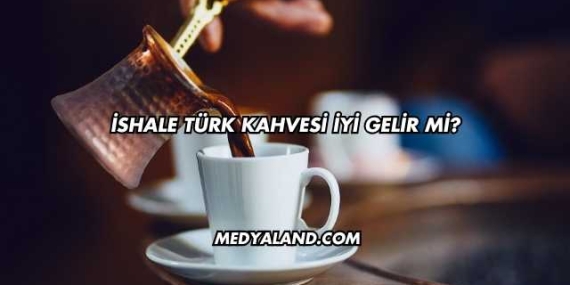 İshale Türk Kahvesi İyi Gelir mi?