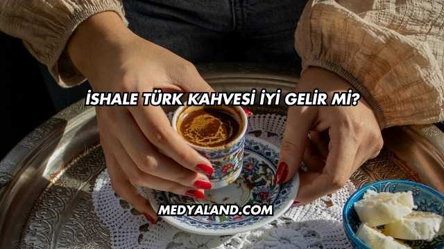 İshale Türk Kahvesi İyi Gelir mi?
