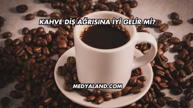 Kahve Diş Ağrısına İyi Gelir mi?