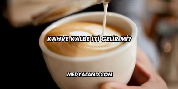 Kahve Kalbe İyi Gelir mi?