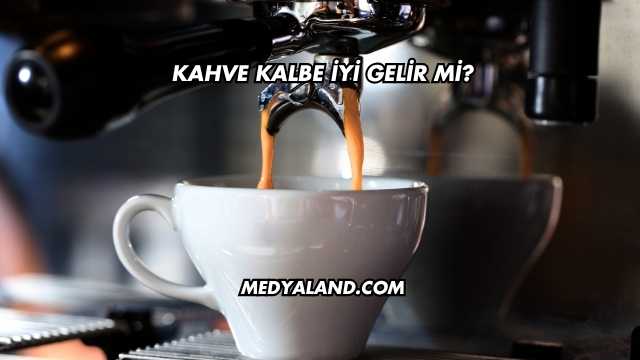 Kahve Kalbe İyi Gelir mi?