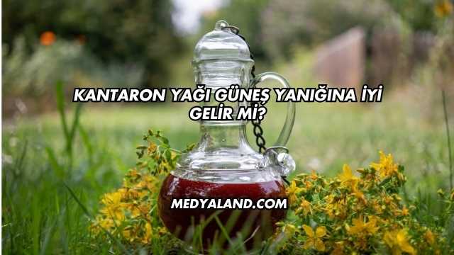 Kantaron Yağı Güneş Yanığına İyi Gelir mi?