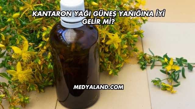 Kantaron Yağı Güneş Yanığına İyi Gelir mi?