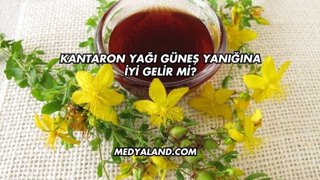Kantaron Yağı Güneş Yanığına İyi Gelir mi?