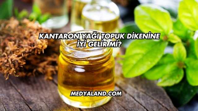 Kantaron Yağı Topuk Dikenine İyi Gelir mi?