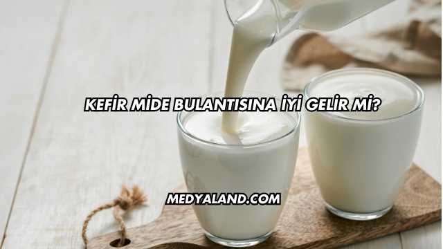 Kefir Mide Bulantısına İyi Gelir mi?