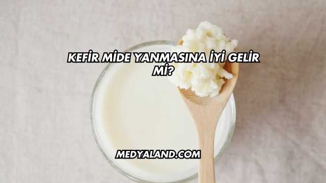Kefir Mide Yanmasına İyi Gelir mi?