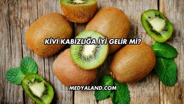 Kivi Kabızlığa İyi Gelir mi?