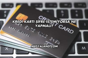 Kredi Kartı Şifre İstemiyorsa Ne Yapmalı?