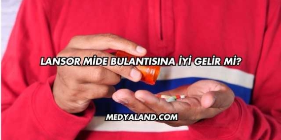 Lansor Mide Bulantısına İyi Gelir mi?