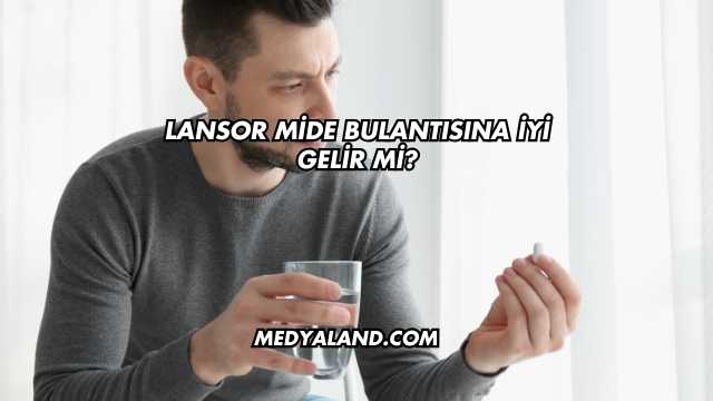 Lansor Mide Bulantısına İyi Gelir mi?