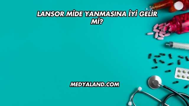 Lansor Mide Yanmasına İyi Gelir mi?