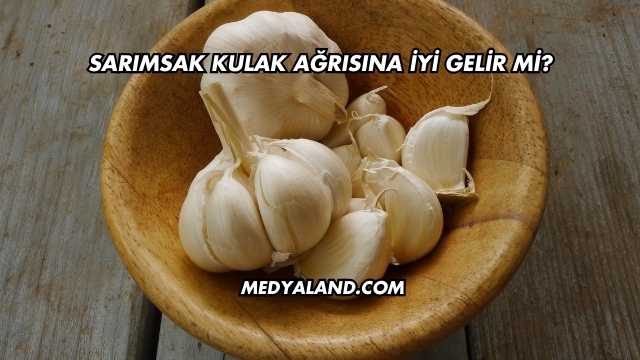 Sarımsak Kulak Ağrısına İyi Gelir mi?