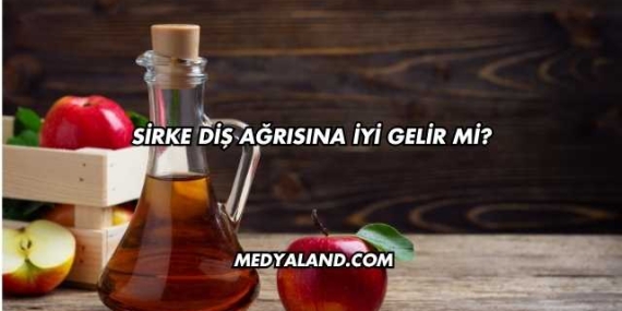 Sirke Diş Ağrısına İyi Gelir mi?