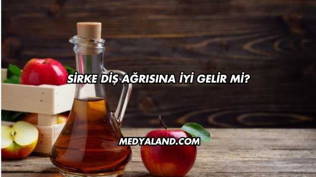 Sirke Diş Ağrısına İyi Gelir mi?