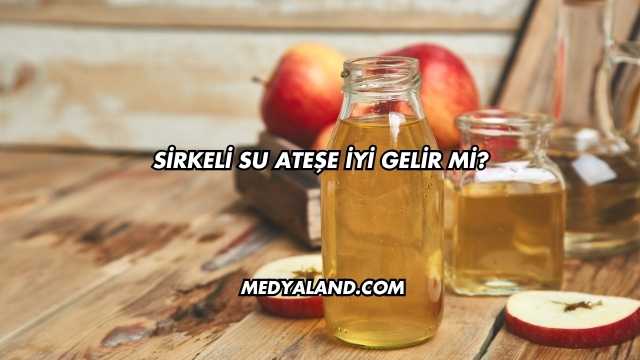 Sirkeli Su Ateşe İyi Gelir mi?