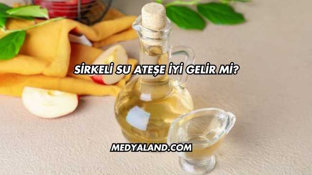 Sirkeli Su Ateşe İyi Gelir mi?