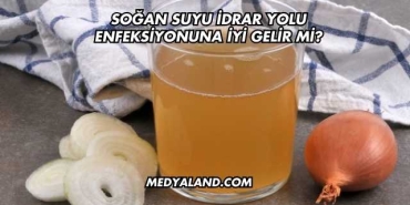 Soğan Suyu İdrar Yolu Enfeksiyonuna İyi Gelir mi