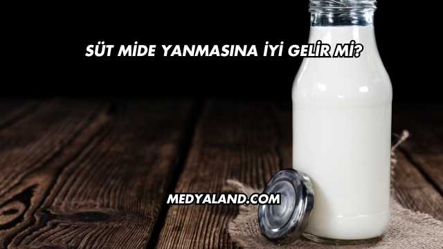 Süt Mide Yanmasına İyi Gelir mi?