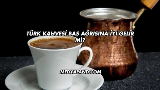 Türk Kahvesi Baş Ağrısına İyi Gelir mi?