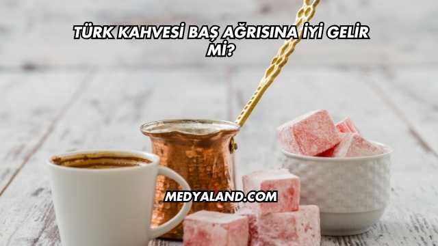 Türk Kahvesi Baş Ağrısına İyi Gelir mi?