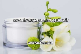 Vazelin Mantara İyi Gelir mi?
