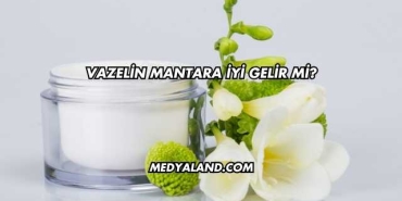 Vazelin Mantara İyi Gelir mi?