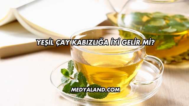 Yeşil Çay Kabızlığa İyi Gelir mi?