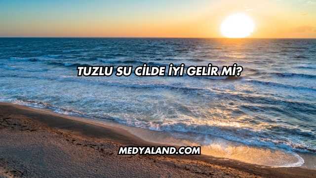 Tuzlu Su Cilde İyi Gelir mi?