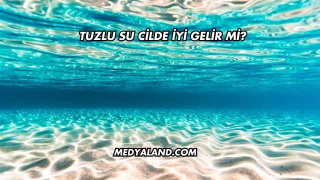 Tuzlu Su Cilde İyi Gelir mi?