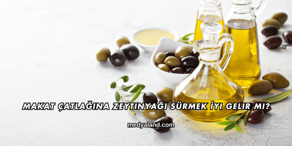 Makat Çatlağına Zeytinyağı Sürmek İyi Gelir mi?