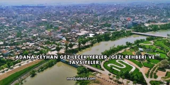 Adana Ceyhan Gezilecek Yerler (Gezi Rehberi ve Tavsiyeler)