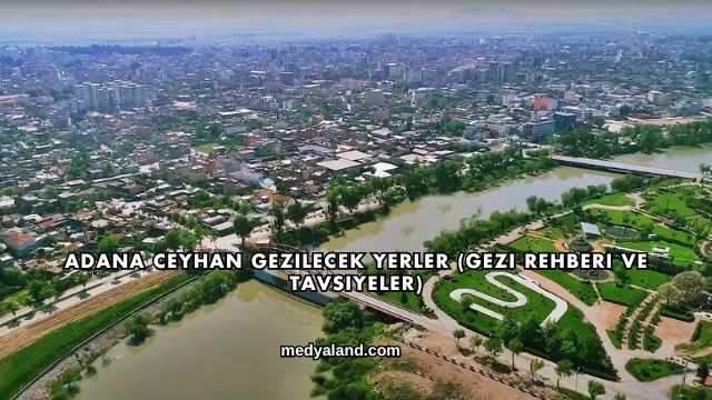 Adana Ceyhan Gezilecek Yerler (Gezi Rehberi ve Tavsiyeler)