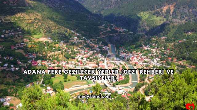 Adana Feke Gezilecek Yerler (Gezi Rehberi ve Tavsiyeler)