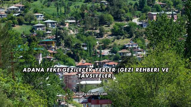 Adana Feke Gezilecek Yerler (Gezi Rehberi ve Tavsiyeler)