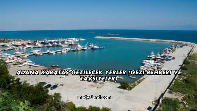 Adana Karataş Gezilecek Yerler (Gezi Rehberi ve Tavsiyeler)
