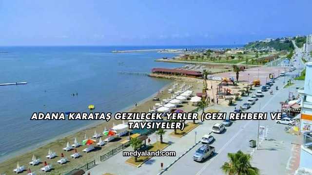 Adana Karataş Gezilecek Yerler (Gezi Rehberi ve Tavsiyeler)