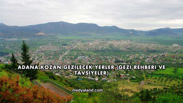 Adana Kozan Gezilecek Yerler (Gezi Rehberi ve Tavsiyeler)