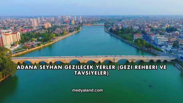 Adana Seyhan Gezilecek Yerler (Gezi Rehberi ve Tavsiyeler)
