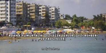 Adana Yumurtalık Gezilecek Yerler (Gezi Rehberi ve Tavsiyeler)