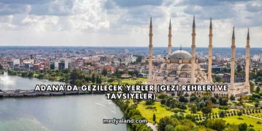 Adana'da Gezilecek Yerler (Gezi Rehberi ve Tavsiyeler)
