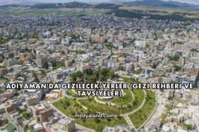 Adıyaman'da Gezilecek Yerler (Gezi Rehberi ve Tavsiyeler)