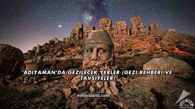 Adıyaman'da Gezilecek Yerler (Gezi Rehberi ve Tavsiyeler)