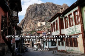 Afyonkarahisar'da Gezilecek Yerler (Gezi Rehberi ve Tavsiyeler)