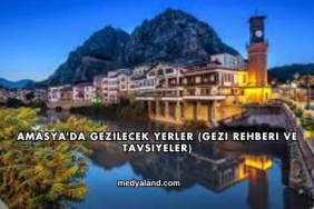 Amasya'da Gezilecek Yerler (Gezi Rehberi ve Tavsiyeler)