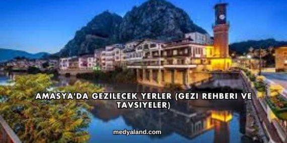 Amasya’da Gezilecek Yerler (Gezi Rehberi ve Tavsiyeler)