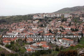 Ankara Ayaş Gezilecek Yerler (Gezi Rehberi ve Tavsiyeler)